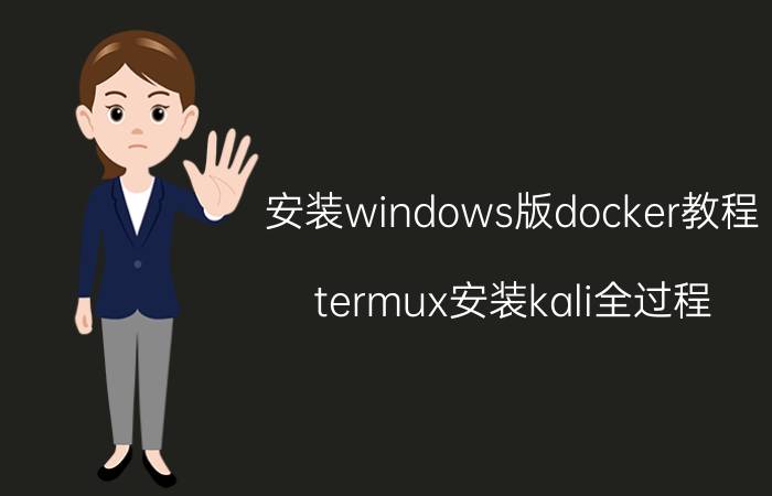 安装windows版docker教程 termux安装kali全过程？